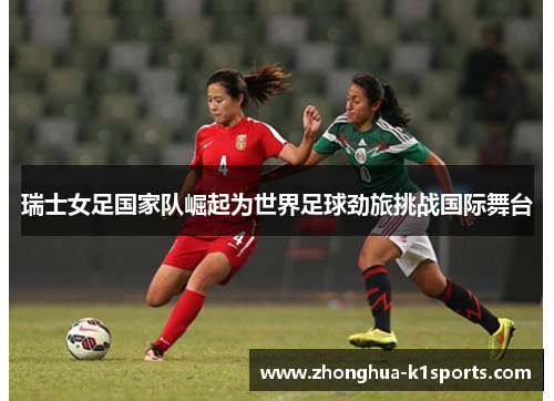 瑞士女足国家队崛起为世界足球劲旅挑战国际舞台