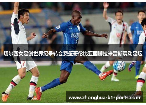 切尔西女足创世界纪录转会费签哥伦比亚国脚拉米雷斯震动足坛