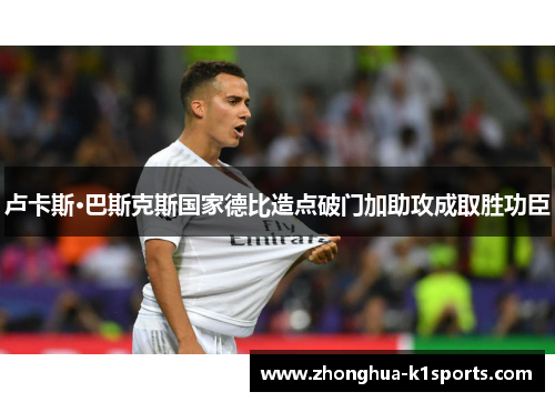 卢卡斯·巴斯克斯国家德比造点破门加助攻成取胜功臣