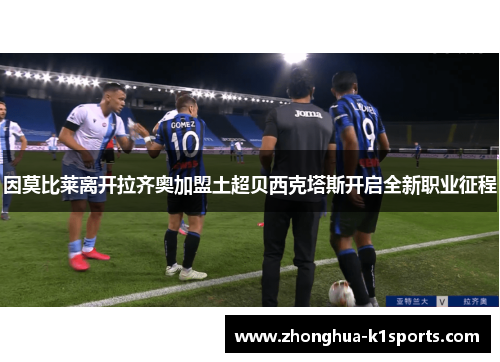 因莫比莱离开拉齐奥加盟土超贝西克塔斯开启全新职业征程