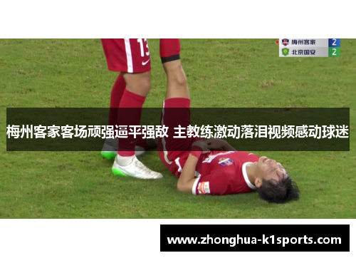 梅州客家客场顽强逼平强敌 主教练激动落泪视频感动球迷