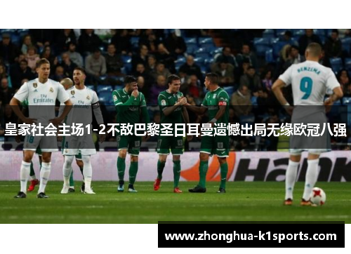 皇家社会主场1-2不敌巴黎圣日耳曼遗憾出局无缘欧冠八强 皇家社会主场1-2不敌巴黎圣日耳曼遗憾出局无缘欧冠八强