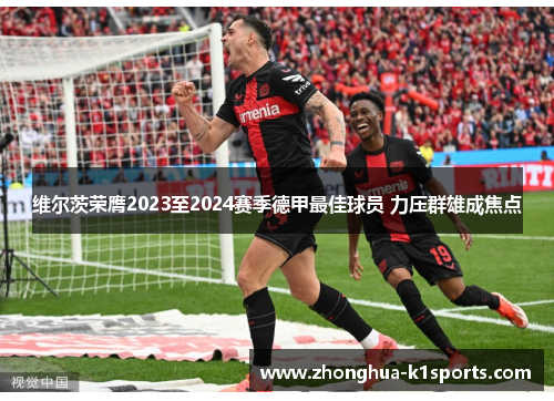 维尔茨荣膺2023至2024赛季德甲最佳球员 力压群雄成焦点