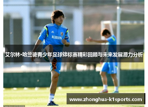 艾尔林·哈兰德青少年足球锦标赛精彩回顾与未来发展潜力分析
