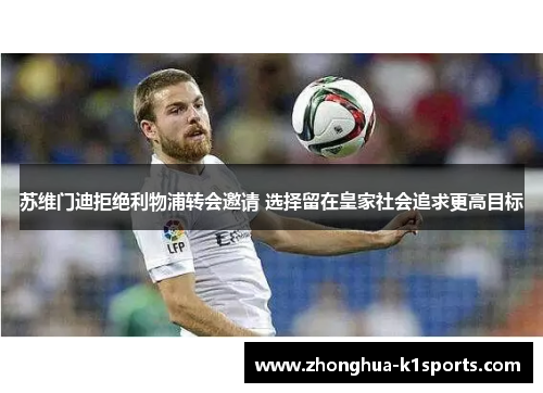 苏维门迪拒绝利物浦转会邀请 选择留在皇家社会追求更高目标