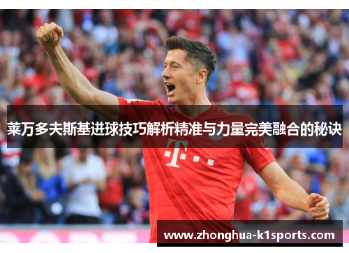 莱万多夫斯基进球技巧解析精准与力量完美融合的秘诀