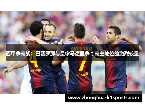 西甲争霸战：巴塞罗那与皇家马德里争夺霸主地位的激烈较量