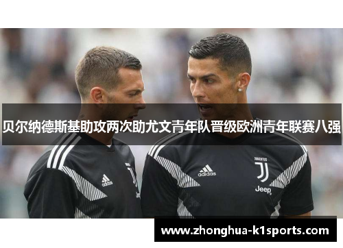 贝尔纳德斯基助攻两次助尤文青年队晋级欧洲青年联赛八强