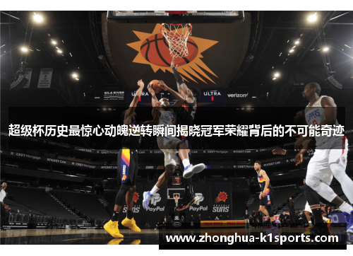 超级杯历史最惊心动魄逆转瞬间揭晓冠军荣耀背后的不可能奇迹